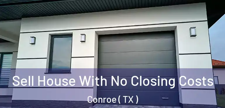  Sell House With No Closing Costs Conroe ( TX )
