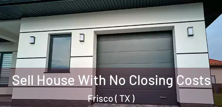  Sell House With No Closing Costs Frisco ( TX )