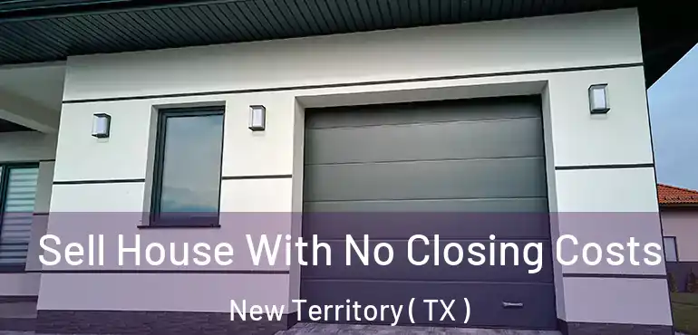  Sell House With No Closing Costs New Territory ( TX )