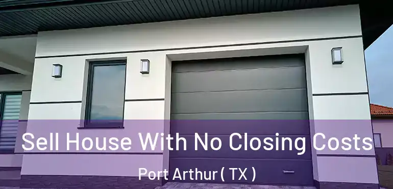  Sell House With No Closing Costs Port Arthur ( TX )
