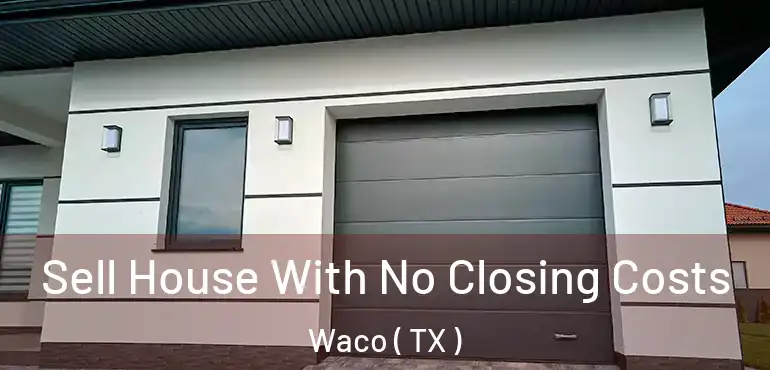  Sell House With No Closing Costs Waco ( TX )