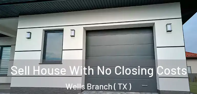  Sell House With No Closing Costs Wells Branch ( TX )