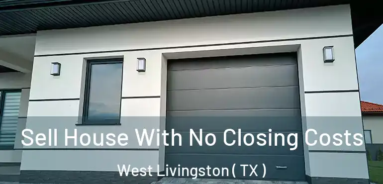  Sell House With No Closing Costs West Livingston ( TX )