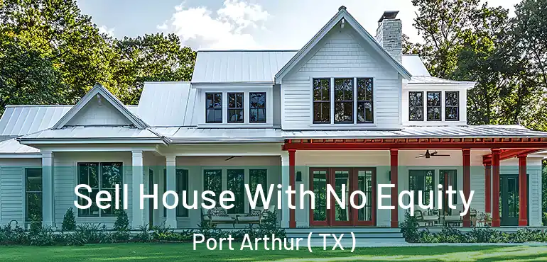  Sell House With No Equity Port Arthur ( TX )