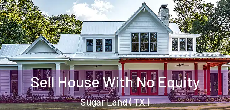  Sell House With No Equity Sugar Land ( TX )