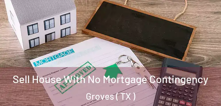  Sell House With No Mortgage Contingency Groves ( TX )
