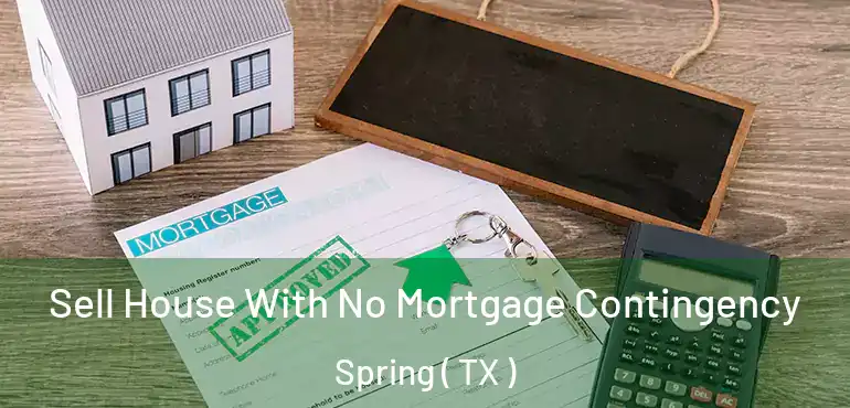  Sell House With No Mortgage Contingency Spring ( TX )