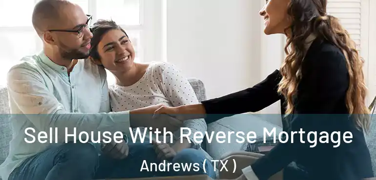  Sell House With Reverse Mortgage Andrews ( TX )