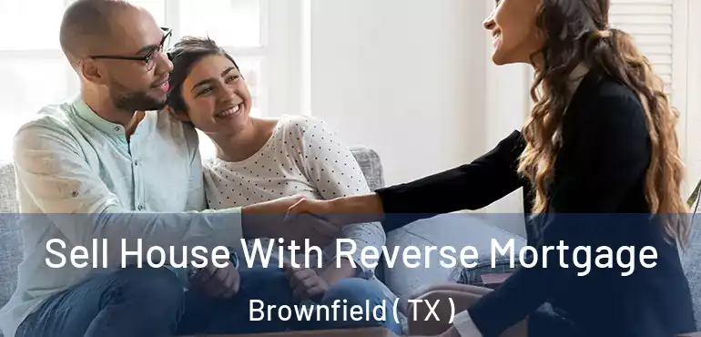  Sell House With Reverse Mortgage Brownfield ( TX )