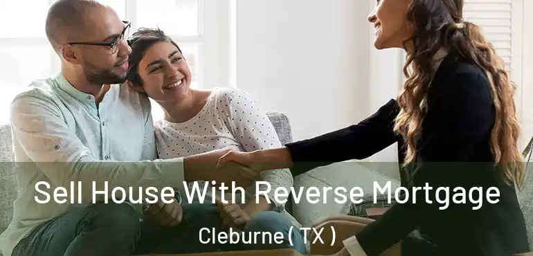  Sell House With Reverse Mortgage Cleburne ( TX )