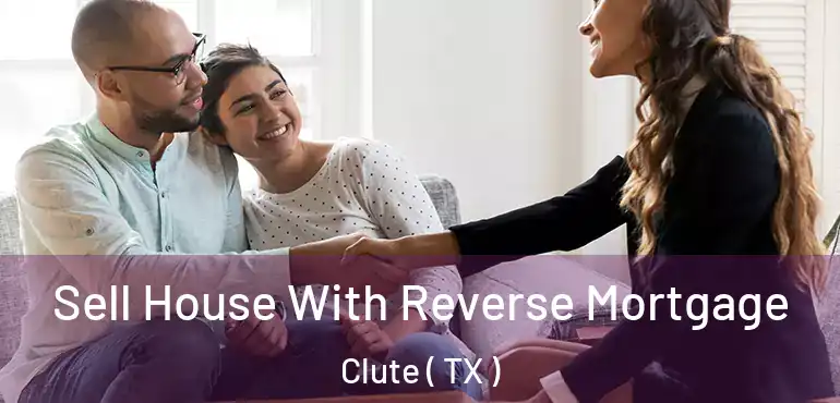  Sell House With Reverse Mortgage Clute ( TX )