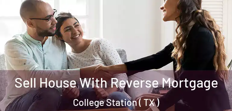  Sell House With Reverse Mortgage College Station ( TX )