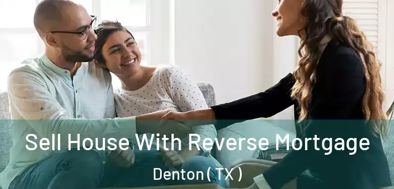  Sell House With Reverse Mortgage Denton ( TX )