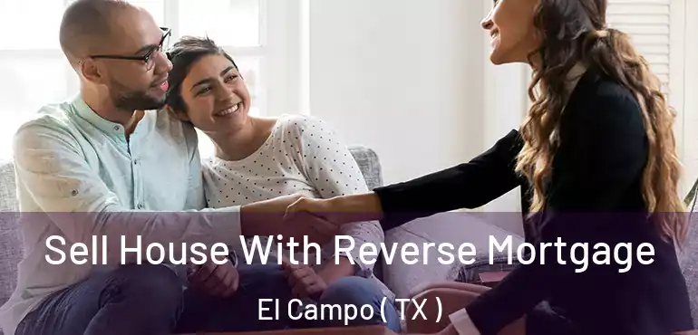  Sell House With Reverse Mortgage El Campo ( TX )