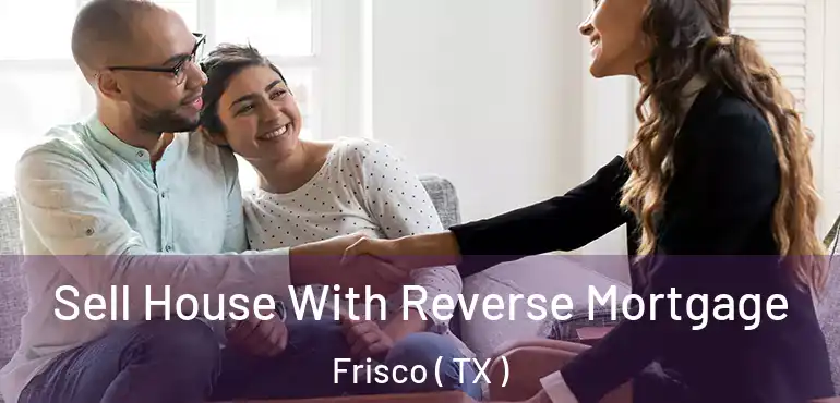  Sell House With Reverse Mortgage Frisco ( TX )