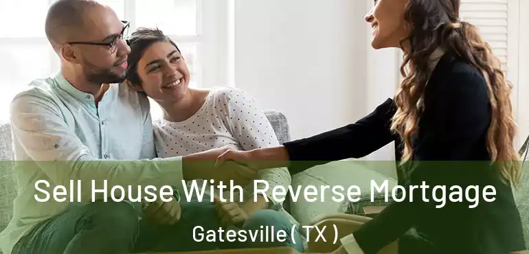  Sell House With Reverse Mortgage Gatesville ( TX )