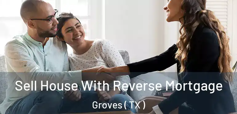 Sell House With Reverse Mortgage Groves ( TX )