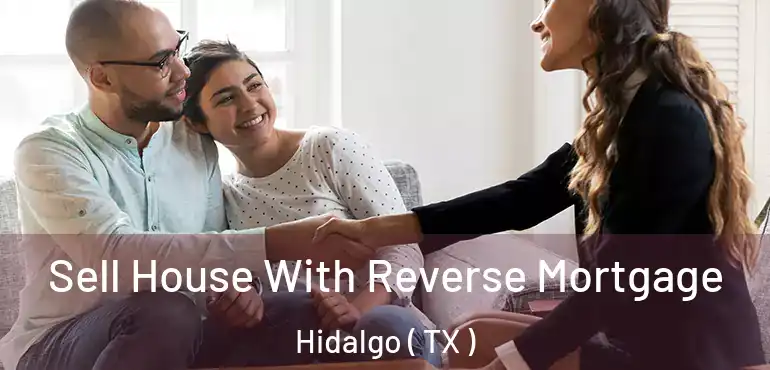  Sell House With Reverse Mortgage Hidalgo ( TX )