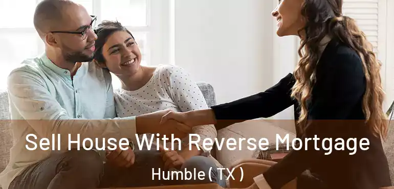  Sell House With Reverse Mortgage Humble ( TX )