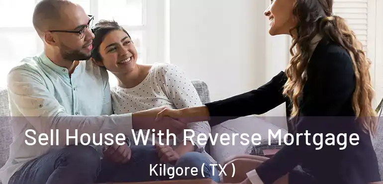  Sell House With Reverse Mortgage Kilgore ( TX )