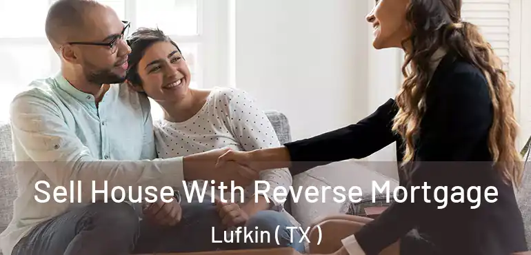  Sell House With Reverse Mortgage Lufkin ( TX )