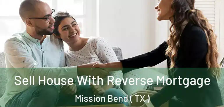  Sell House With Reverse Mortgage Mission Bend ( TX )