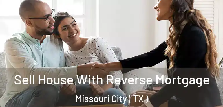  Sell House With Reverse Mortgage Missouri City ( TX )