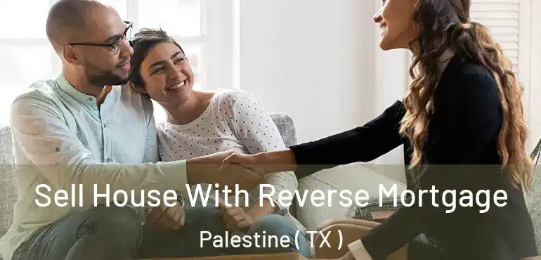  Sell House With Reverse Mortgage Palestine ( TX )