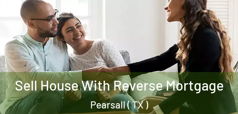  Sell House With Reverse Mortgage Pearsall ( TX )
