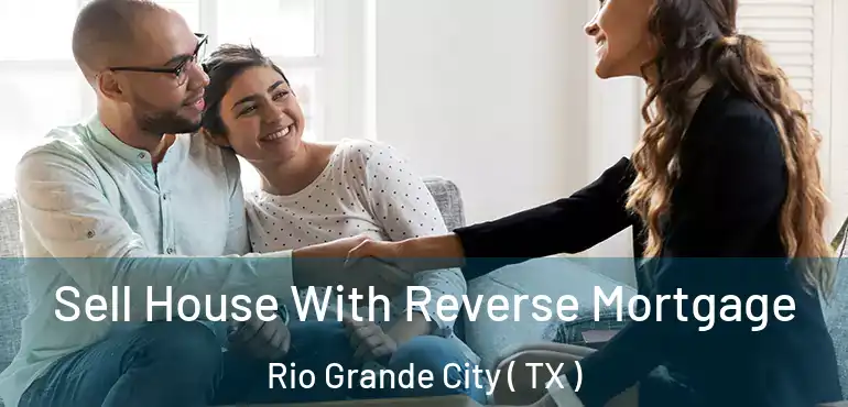  Sell House With Reverse Mortgage Rio Grande City ( TX )
