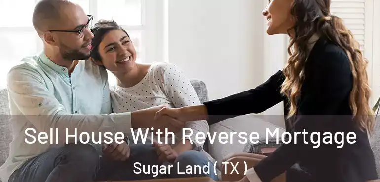  Sell House With Reverse Mortgage Sugar Land ( TX )