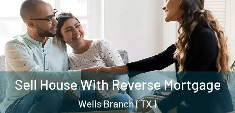  Sell House With Reverse Mortgage Wells Branch ( TX )