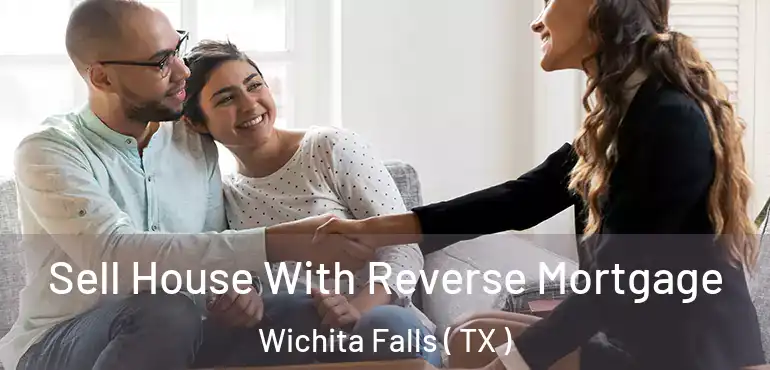  Sell House With Reverse Mortgage Wichita Falls ( TX )