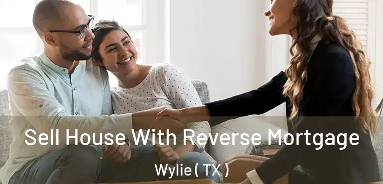  Sell House With Reverse Mortgage Wylie ( TX )