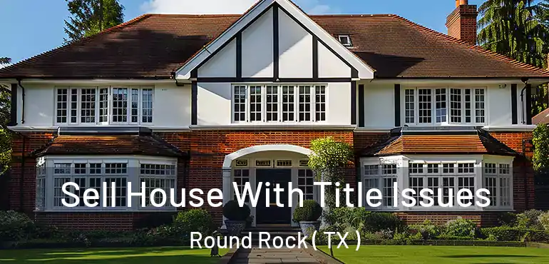  Sell House With Title Issues Round Rock ( TX )