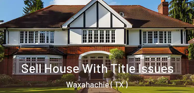  Sell House With Title Issues Waxahachie ( TX )