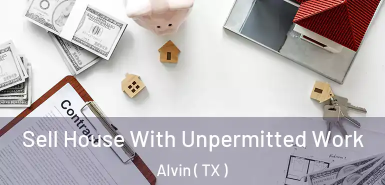  Sell House With Unpermitted Work Alvin ( TX )