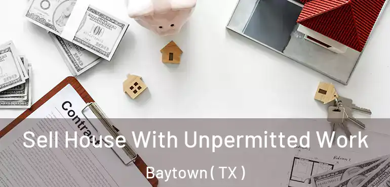  Sell House With Unpermitted Work Baytown ( TX )