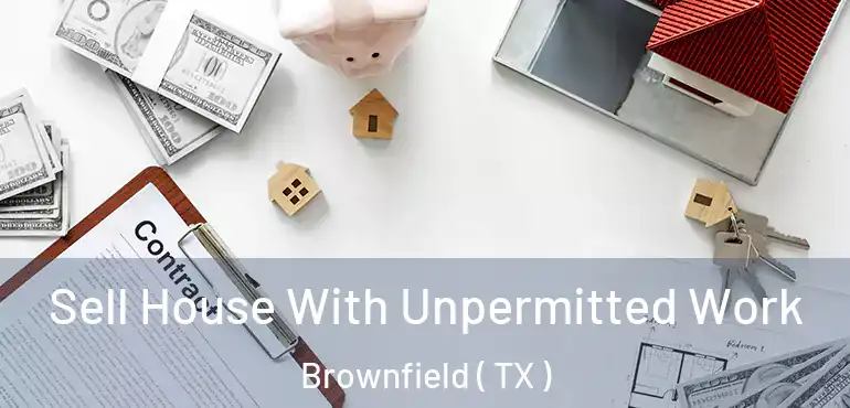  Sell House With Unpermitted Work Brownfield ( TX )