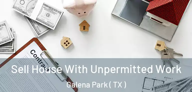  Sell House With Unpermitted Work Galena Park ( TX )
