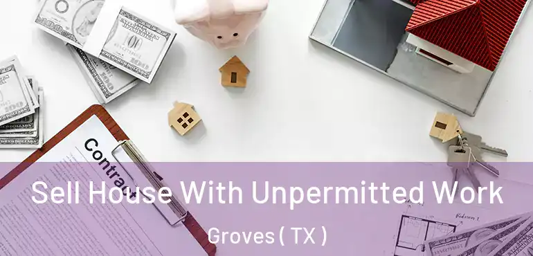  Sell House With Unpermitted Work Groves ( TX )