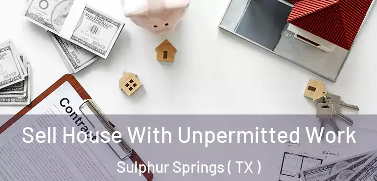  Sell House With Unpermitted Work Sulphur Springs ( TX )