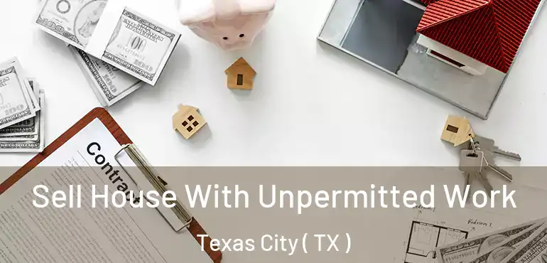  Sell House With Unpermitted Work Texas City ( TX )