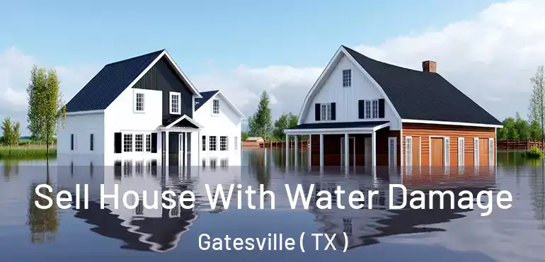  Sell House With Water Damage Gatesville ( TX )
