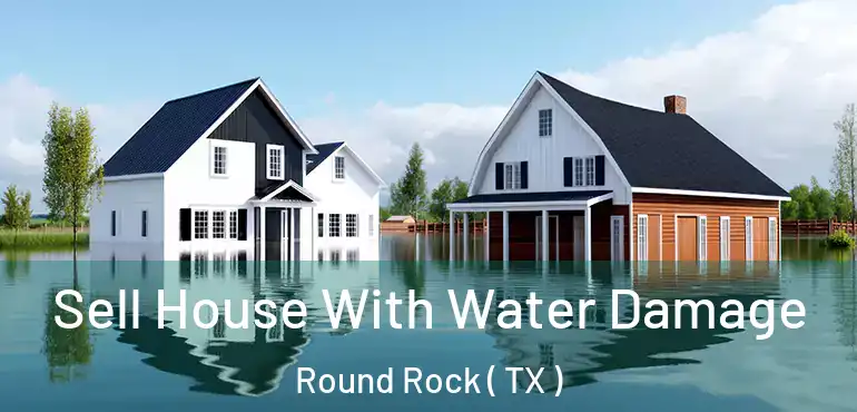  Sell House With Water Damage Round Rock ( TX )