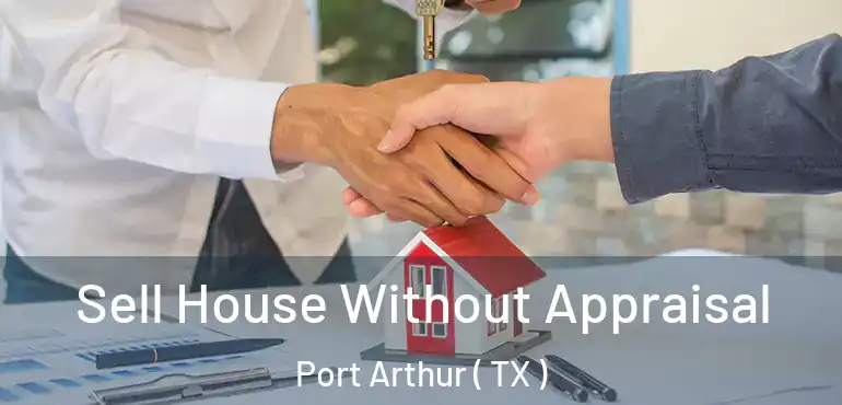  Sell House Without Appraisal Port Arthur ( TX )