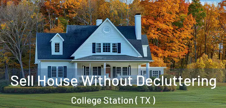  Sell House Without Decluttering College Station ( TX )