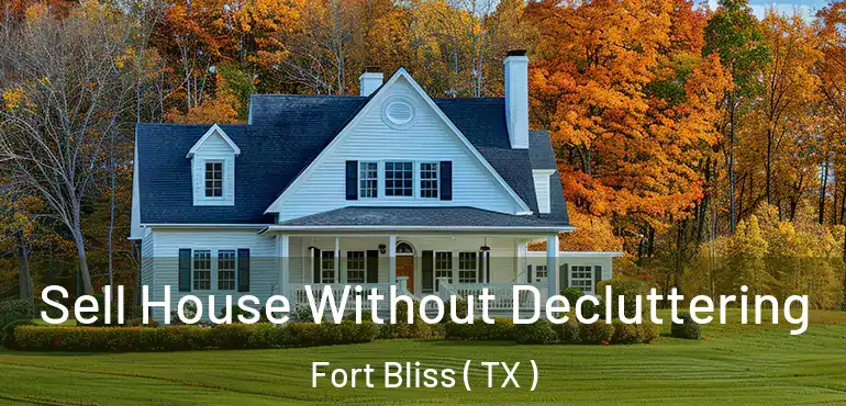  Sell House Without Decluttering Fort Bliss ( TX )