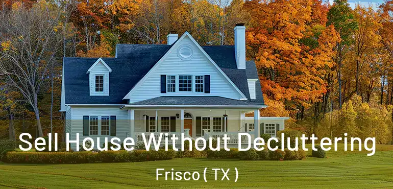  Sell House Without Decluttering Frisco ( TX )