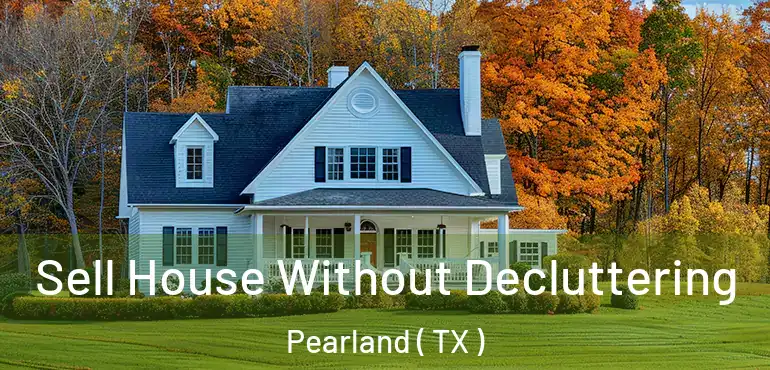  Sell House Without Decluttering Pearland ( TX )